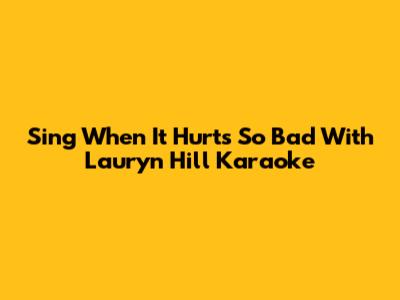 Sing "When It Hurts So Bad" With Lauryn Hill Karaoke