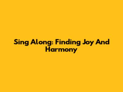 Sing Along: Finding Joy And Harmony