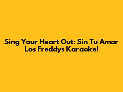 Sing Your Heart Out: Sin Tu Amor Los Freddys Karaoke!