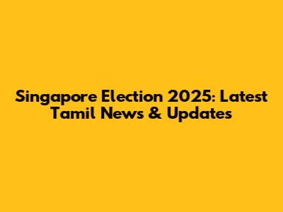 Singapore Election 2025: Latest Tamil News & Updates