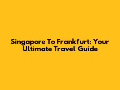 Singapore To Frankfurt: Your Ultimate Travel Guide