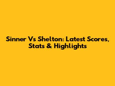 Sinner Vs Shelton: Latest Scores, Stats & Highlights
