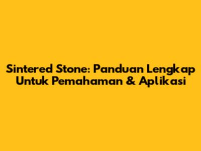 Sintered Stone: Panduan Lengkap Untuk Pemahaman & Aplikasi