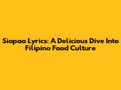 Siopao Lyrics: A Delicious Dive Into Filipino Food Culture