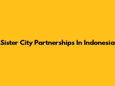 Sister City Partnerships In Indonesia