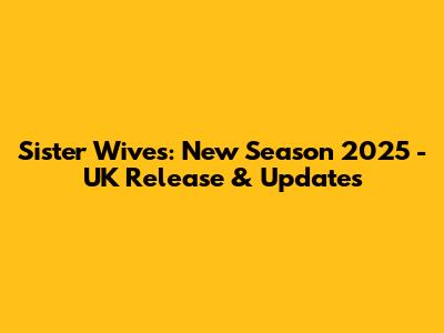 Sister Wives: New Season 2025 - UK Release & Updates
