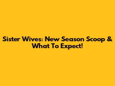Sister Wives: New Season Scoop & What To Expect!