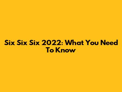 Six Six Six 2022: What You Need To Know