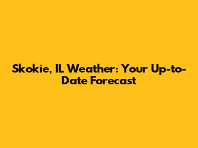 Skokie, IL Weather: Your Up-to-Date Forecast