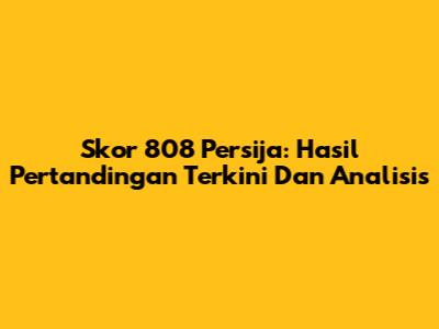Skor 808 Persija: Hasil Pertandingan Terkini Dan Analisis