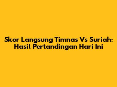 Skor Langsung Timnas Vs Suriah: Hasil Pertandingan Hari Ini