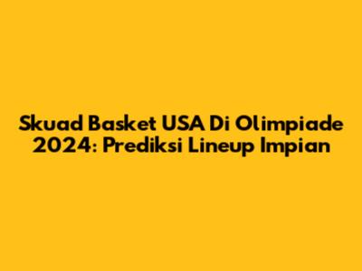 Skuad Basket USA Di Olimpiade 2024: Prediksi Lineup Impian