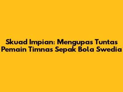 Skuad Impian: Mengupas Tuntas Pemain Timnas Sepak Bola Swedia