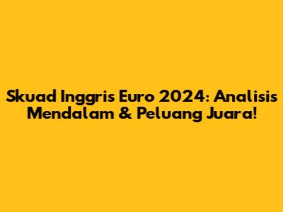 Skuad Inggris Euro 2024: Analisis Mendalam & Peluang Juara!