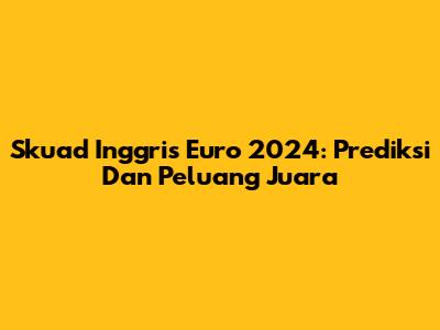 Skuad Inggris Euro 2024: Prediksi Dan Peluang Juara