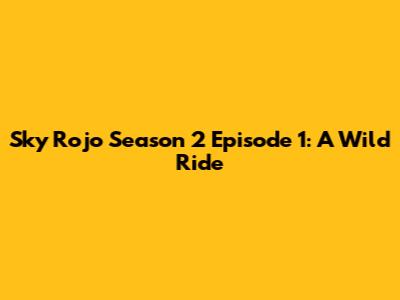 Sky Rojo Season 2 Episode 1: A Wild Ride