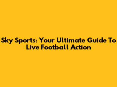Sky Sports: Your Ultimate Guide To Live Football Action
