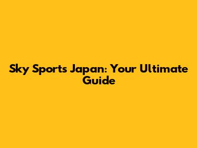 Sky Sports Japan: Your Ultimate Guide