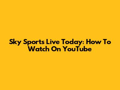 Sky Sports Live Today: How To Watch On YouTube