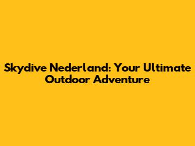 Skydive Nederland: Your Ultimate Outdoor Adventure