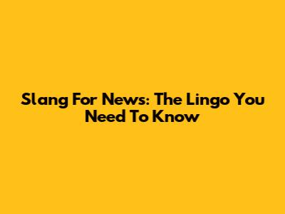 Slang For News: The Lingo You Need To Know