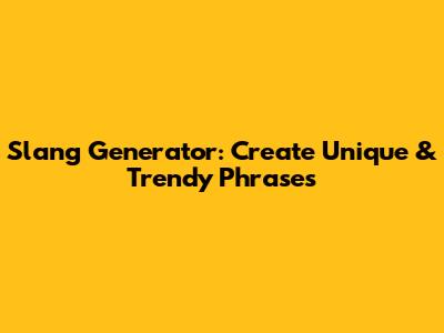 Slang Generator: Create Unique & Trendy Phrases