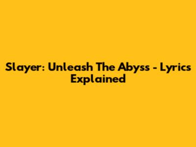 Slayer: Unleash The Abyss - Lyrics Explained