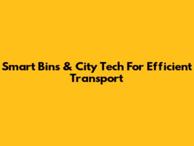 Smart Bins & City Tech For Efficient Transport