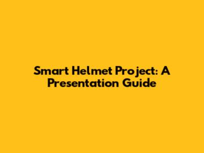Smart Helmet Project: A Presentation Guide