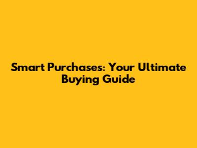 Smart Purchases: Your Ultimate Buying Guide