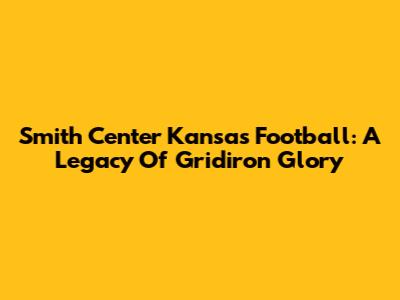 Smith Center Kansas Football: A Legacy Of Gridiron Glory