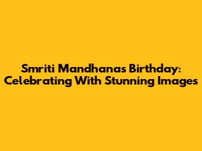 Smriti Mandhana's Birthday: Celebrating With Stunning Images