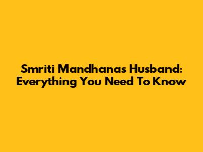 Smriti Mandhana's Husband: Everything You Need To Know
