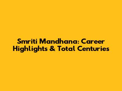 Smriti Mandhana: Career Highlights & Total Centuries