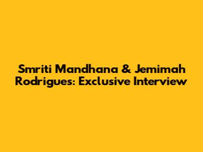 Smriti Mandhana & Jemimah Rodrigues: Exclusive Interview