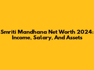 Smriti Mandhana Net Worth 2024: Income, Salary, And Assets