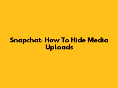 Snapchat: How To Hide Media Uploads