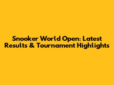 Snooker World Open: Latest Results & Tournament Highlights