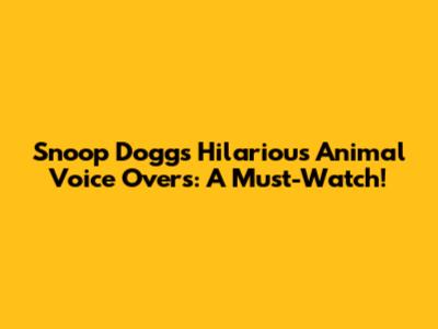 Snoop Dogg's Hilarious Animal Voice Overs: A Must-Watch!