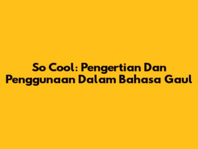 So Cool: Pengertian Dan Penggunaan Dalam Bahasa Gaul