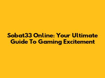 Sobat33 Online: Your Ultimate Guide To Gaming Excitement