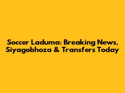 Soccer Laduma: Breaking News, Siyagobhoza & Transfers Today
