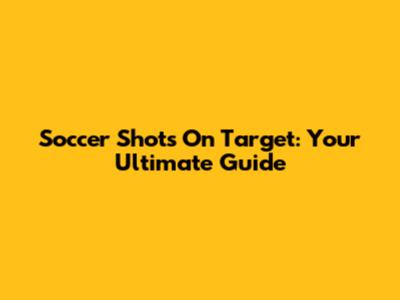 Soccer Shots On Target: Your Ultimate Guide