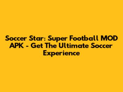 Soccer Star: Super Football MOD APK - Get The Ultimate Soccer Experience