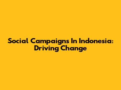 Social Campaigns In Indonesia: Driving Change