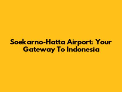 Soekarno-Hatta Airport: Your Gateway To Indonesia