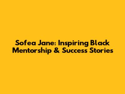 Sofea Jane: Inspiring Black Mentorship & Success Stories