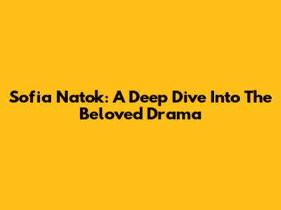 Sofia Natok: A Deep Dive Into The Beloved Drama