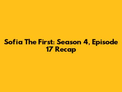 Sofia The First: Season 4, Episode 17 Recap