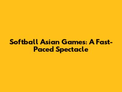 Softball Asian Games: A Fast-Paced Spectacle